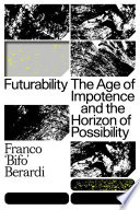 Futurability : the age of impotence and the horizon of possibility /
