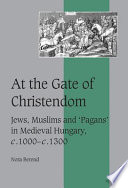 At the gate of Christendom : Jews, Muslims, and "pagans" in medieval Hungary, c. 1000-c. 1300 /