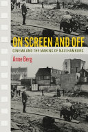On screen and off : cinema and the making of Nazi Hamburg /