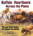 Buffalo heartbeats across the plains : the last great hunts and saving the buffalo /