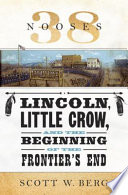 38 nooses : Lincoln, Little Crow, and the beginning of the frontier's end /
