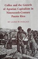 Coffee and the growth of agrarian capitalism in nineteenth-century Puerto Rico /