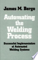 Automating the welding process : successful implementation of automated welding systems /