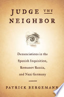 Judge thy neighbor : denunciations in the Spanish Inquisition, Romanov Russia, and Nazi Germany /