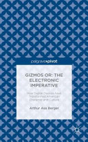 Gizmos or : The electronic imperative : how digital devices have transformed American character and culture /