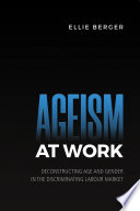 Ageism at work : deconstructing age and gender in the discriminating labour market /