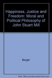 Happiness, justice, and freedom : the moral and political philosophy of John Stuart Mill /
