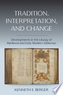Tradition, interpretation, and change : developments in the liturgy of Medieval and early modern Ashkenaz /