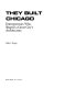 They built Chicago : entrepreneurs who shaped a great city's architecture /