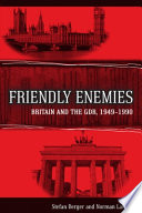 Friendly enemies : Britain and the GDR, 1949-1990 /
