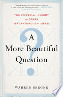 A more beautiful question : the power of inquiry to spark breakthrough ideas /