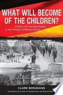 What will become of the children? : a novel of a German family in the twilight of Weimar Berlin /