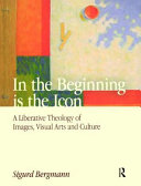 In the beginning is the icon : a liberative theology of images, visual arts and culture /