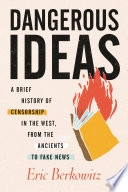 Dangerous ideas : a brief history of censorship in the West, from the ancients to fake news /