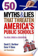 50 myths and lies that threaten America's public schools : the real crisis in education /