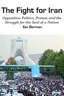 The fight for Iran : opposition politics, protest, and the struggle for the soul of a nation /