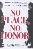 No peace, no honor : Nixon, Kissinger, and betrayal in Vietnam /