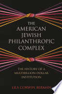 The American Jewish philanthropic complex : the history of a multibillion-dollar institution /