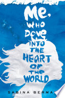 Me,  who dove into the heart of the world : a novel /