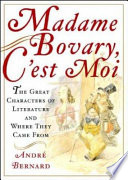 Madame Bovary, c'est moi! : the great characters of literature and where they came from /