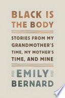 Black is the body : stories from my grandmother's time, my mother's time, and mine /