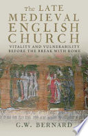 The late medieval English church : vitality and vulnerability before the break with Rome /