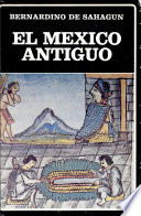 El Mexico antiguo : seleccion y reordenacion de la Historia General De Las Cosas De Nueva Espana de fray Bernardino de Sahagun y de los informantes indigenas /