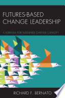 Futures based change leadership : a formula for sustained change capacity /