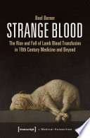 Strange Blood : the Rise and Fall of Lamb Blood Transfusion in 19th Century Medicine and Beyond /