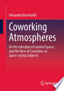 Coworking Atmospheres : On the Interplay of Curated Spaces and the View of Coworkers as Space-acting Subjects /