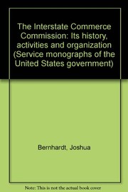 The Interstate Commerce Commission ; its history, activities and organization /