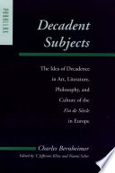 Decadent subjects : the idea of decadence in art, literature, philosophy, and culture of the fin de siècle in Europe /