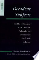 Decadent subjects : the idea of decadence in art, literature, philosophy, and culture of the fin de siecle in Europe /