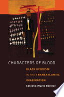 Characters of blood : black heroism in the transatlantic imagination /