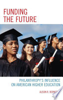 Funding the future : philanthropy's influence on American higher education /