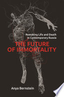 The future of  immortality : remaking life and death in contemporary Russia /