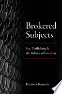 Brokered subjects : sex, trafficking, and the politics of freedom /