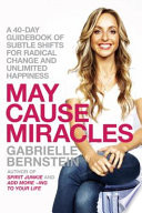 May cause miracles : a 40-day guidebook of subtle shifts for radical change and unlimited happiness /