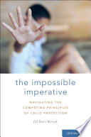 The impossible imperative : navigating the competing principles of child protection /