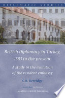 British diplomacy in Turkey, 1583 to the present : a study in the evolution of the resident embassy /