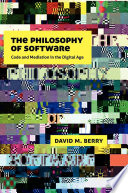 The Philosophy of Software : Code and Mediation in the Digital Age /