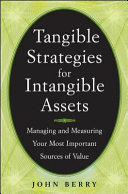 Tangible strategies for intangible assets : how to manage and measure your company's brand, patents, intellectual property, and other sources of value /