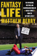 Fantasy life : the outrageous, uplifting, and heartbreaking world of fantasy sports from the guy who's lived it /