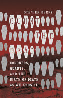 Count the dead : coroners, quants, and the birth of death as we know it /