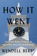 How it went : thirteen more stories of the Port William membership /