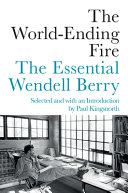 The world-ending fire : the essential Wendell Berry /