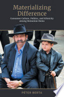 Materializing difference : consumer culture, politics, and ethnicity among Romanian Roma /