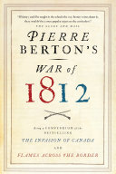 Pierre Berton's War of 1812 : being a compendium of The invasion of Canada and Flames across the border.