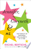 Jennifer, Gwyneth & me : the pursuit of happiness, one celebrity at a time /