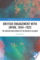 British engagement with Japan, 1854-1922 : the origins and course of an unlikely alliance /